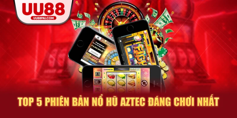 Top 5 phiên bản nỗ hũ aztec đang chơi nhất